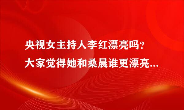 央视女主持人李红漂亮吗？ 大家觉得她和桑晨谁更漂亮 李临云排道大红的老公是谁？