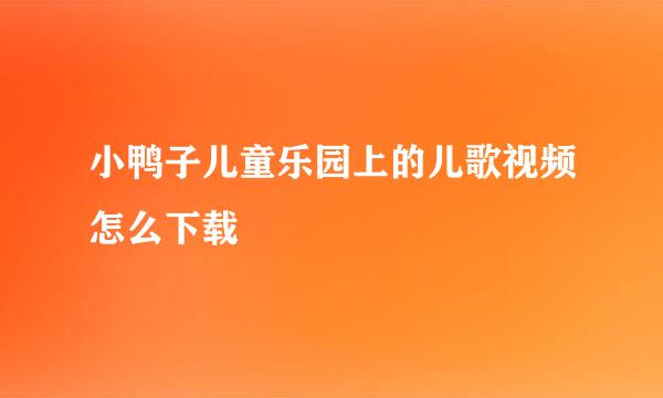 小鸭子儿童乐园上的儿歌视频怎么下载