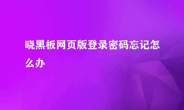 晓黑板网页版登录密码忘记怎么办