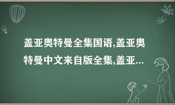 盖亚奥特曼全集国语,盖亚奥特曼中文来自版全集,盖亚奥特360问答曼全集下载