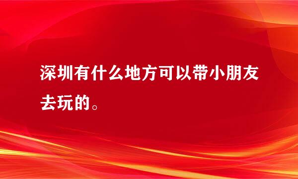 深圳有什么地方可以带小朋友去玩的。