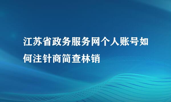 江苏省政务服务网个人账号如何注针商简查林销