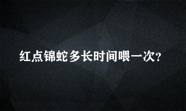 红点锦蛇多长时间喂一次？