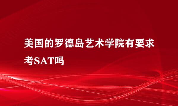 美国的罗德岛艺术学院有要求考SAT吗