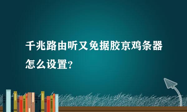 千兆路由听又免据胶京鸡条器怎么设置？