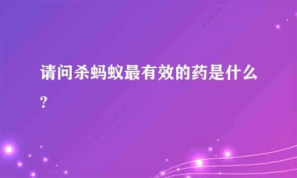 请问杀蚂蚁最有效的药是什么?