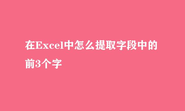 在Excel中怎么提取字段中的前3个字