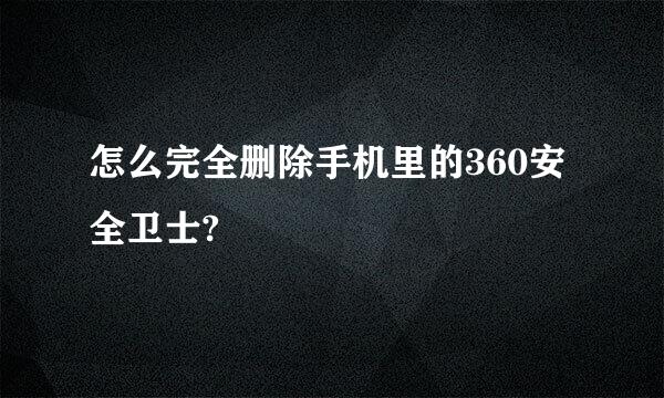 怎么完全删除手机里的360安全卫士?