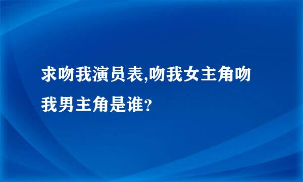 求吻我演员表,吻我女主角吻我男主角是谁？