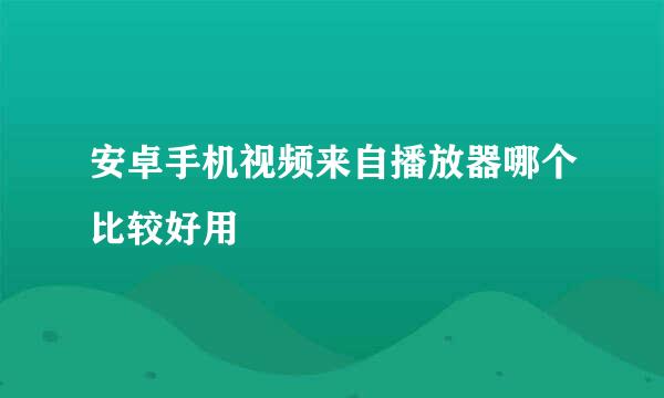 安卓手机视频来自播放器哪个比较好用