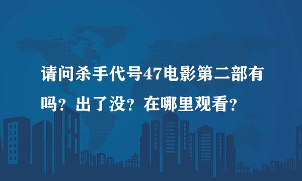 请问杀手代号47电影第二部有吗？出了没？在哪里观看？