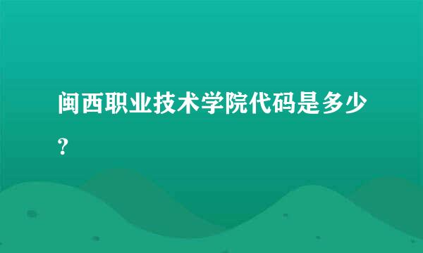 闽西职业技术学院代码是多少？