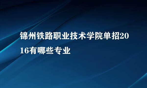 锦州铁路职业技术学院单招2016有哪些专业