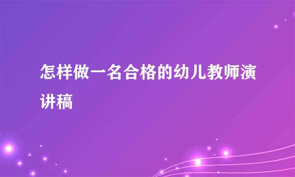 怎样做一名合格的幼儿教师演讲稿