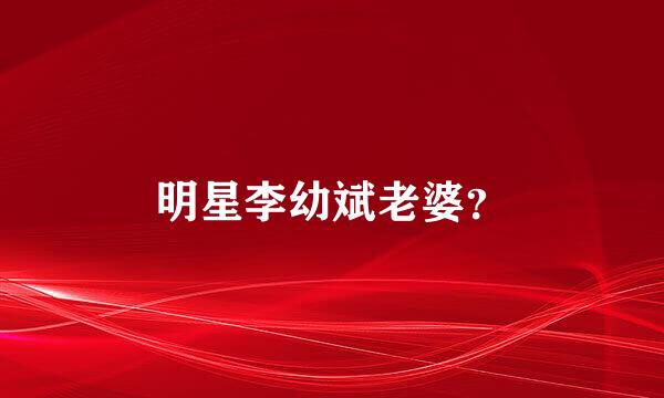 明星李幼斌老婆？