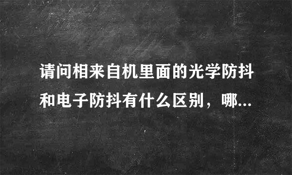 请问相来自机里面的光学防抖和电子防抖有什么区别，哪个更实用？