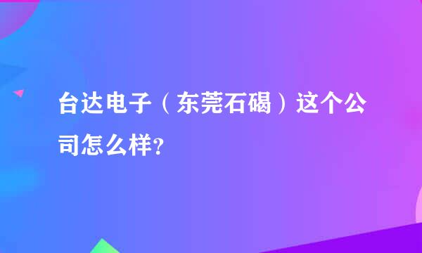 台达电子（东莞石碣）这个公司怎么样？