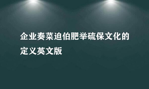 企业奏菜迫伯肥举硫保文化的定义英文版