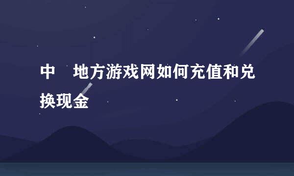 中囯地方游戏网如何充值和兑换现金