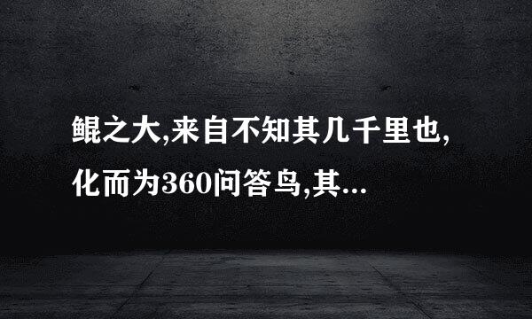 鲲之大,来自不知其几千里也,化而为360问答鸟,其名为鹏翻译