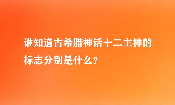 谁知道古希腊神话十二主神的标志分别是什么？