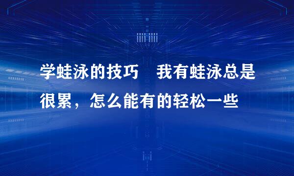 学蛙泳的技巧 我有蛙泳总是很累，怎么能有的轻松一些