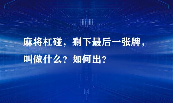 麻将杠碰，剩下最后一张牌，叫做什么？如何出？