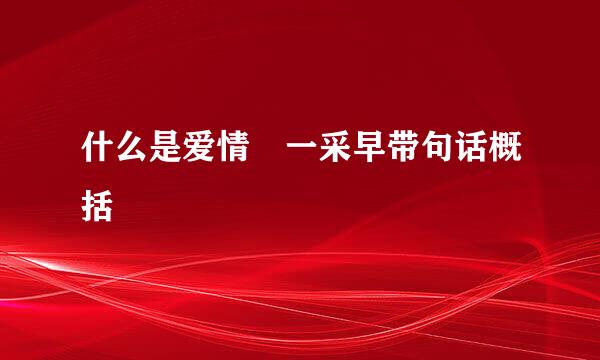 什么是爱情 一采早带句话概括