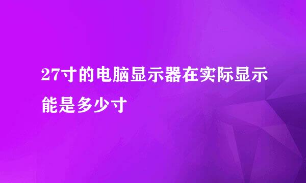 27寸的电脑显示器在实际显示能是多少寸