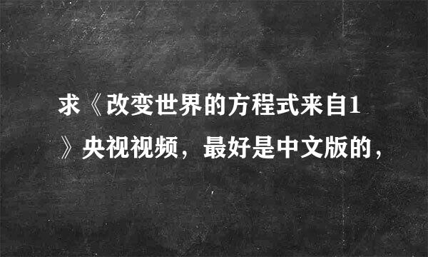 求《改变世界的方程式来自1》央视视频，最好是中文版的，