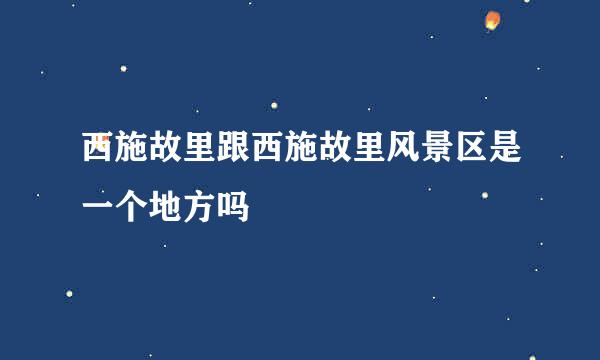 西施故里跟西施故里风景区是一个地方吗