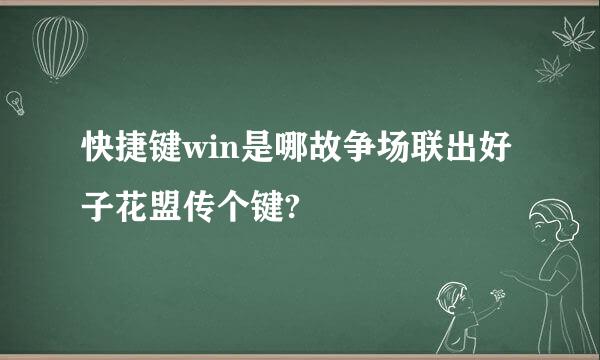 快捷键win是哪故争场联出好子花盟传个键?