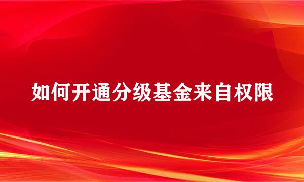 如何开通分级基金来自权限