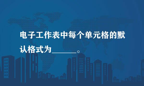 电子工作表中每个单元格的默认格式为______。