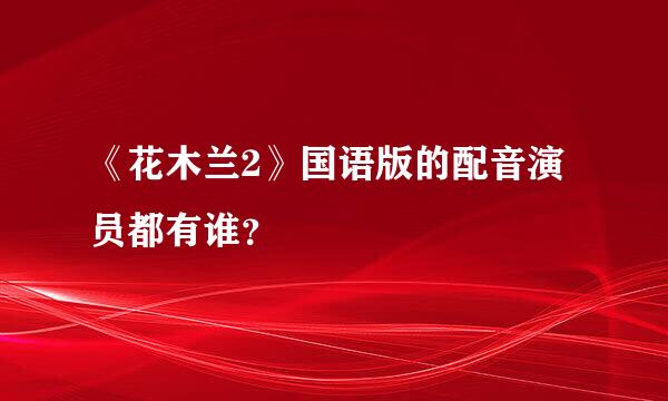 《花木兰2》国语版的配音演员都有谁？