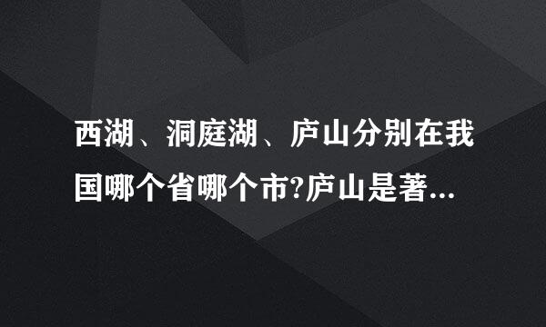 西湖、洞庭湖、庐山分别在我国哪个省哪个市?庐山是著名的__。