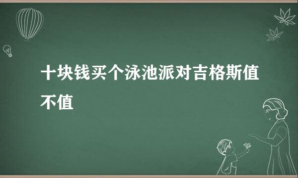 十块钱买个泳池派对吉格斯值不值