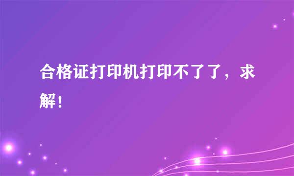 合格证打印机打印不了了，求解！