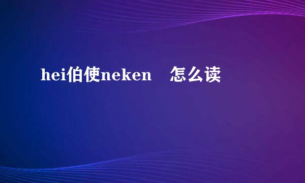 hei伯使neken 怎么读