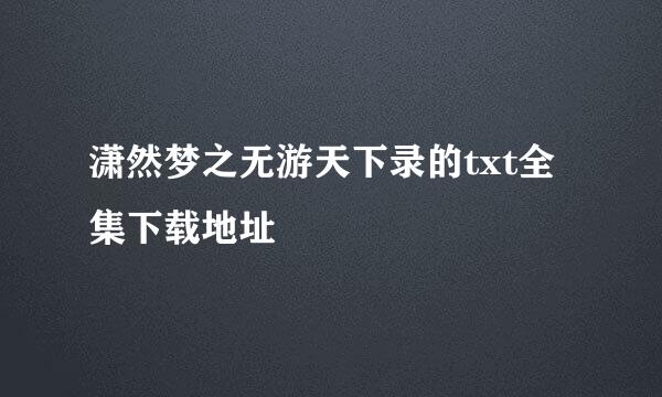 潇然梦之无游天下录的txt全集下载地址