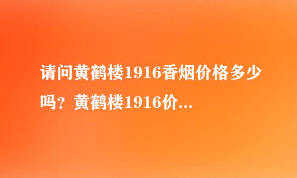 请问黄鹤楼1916香烟价格多少吗？黄鹤楼1916价格多少吗