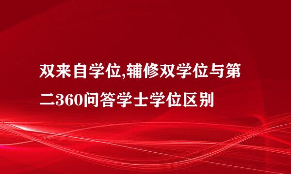 双来自学位,辅修双学位与第二360问答学士学位区别