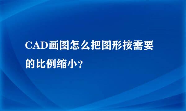 CAD画图怎么把图形按需要的比例缩小？