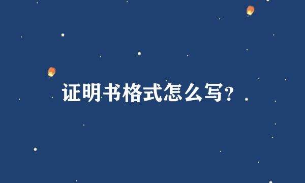 证明书格式怎么写？