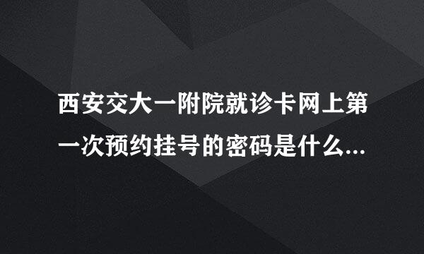 西安交大一附院就诊卡网上第一次预约挂号的密码是什么,似乎是默认卡密码!