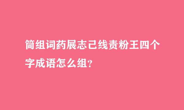 筒组词药展志己线责粉王四个字成语怎么组？