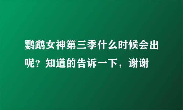 鹦鹉女神第三季什么时候会出呢？知道的告诉一下，谢谢