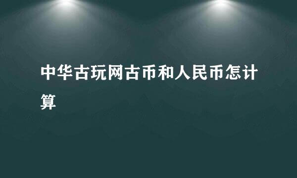 中华古玩网古币和人民币怎计算