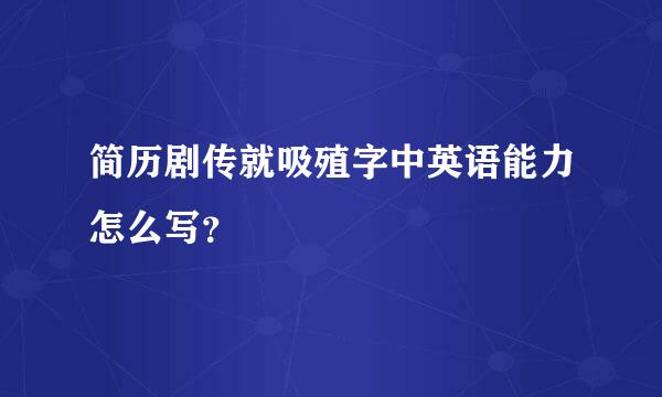 简历剧传就吸殖字中英语能力怎么写？