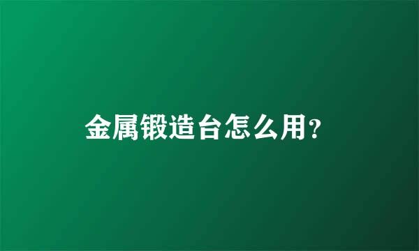 金属锻造台怎么用？